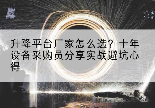 陇县升降平台厂家-怎么选？十年设备采购员分享实战避坑心得