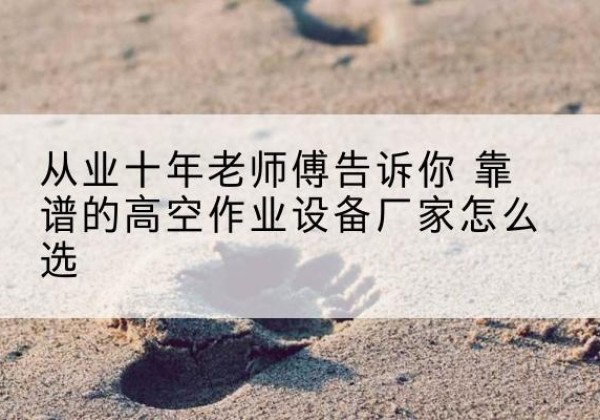 陇县高空作业升降机厂家推荐-从业十年老师傅告诉你 靠谱的高空作业设备厂家怎么选